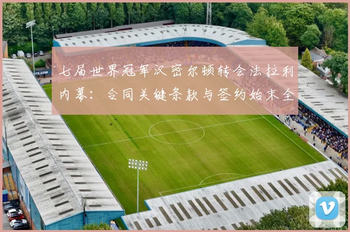 七届世界冠军汉密尔顿转会法拉利内幕：合同关键条款与签约始末全解析