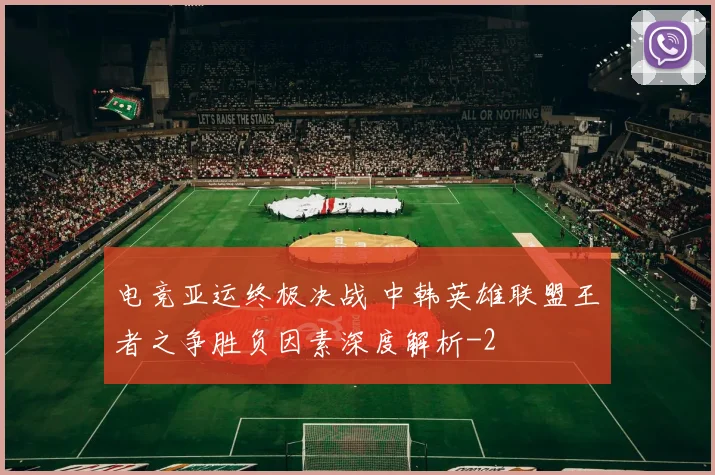 电竞亚运终极决战 中韩英雄联盟王者之争胜负因素深度解析